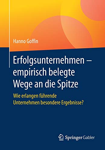 Erfolgsunternehmen – empirisch belegte Wege an die Spitze: Wie erlangen führende Unternehmen besondere Ergebnisse?