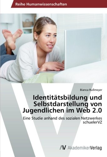 Identitätsbildung und Selbstdarstellung von Jugendlichen im Web 2.0: Eine Studie anhand des sozialen Netzwerkes schuelerVZ