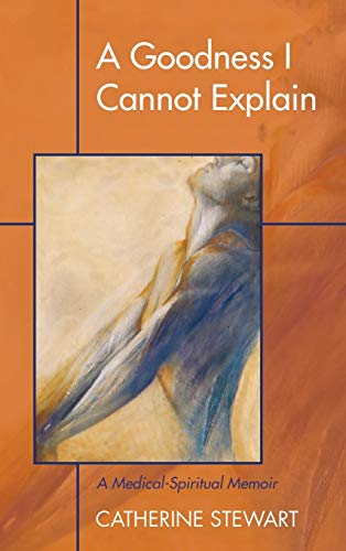 A Goodness I Cannot Explain: A Medical-Spiritual Memoir
