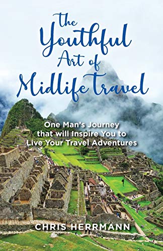 The Youthful Art of Midlife Travel: One Man’s Journey that will Inspire You to Live Your Travel Adventures