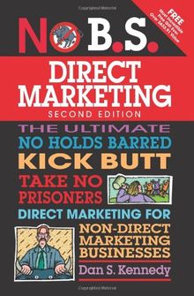 No B.S. Direct Marketing: The Ultimate No Holds Barred Kick Butt Take No Prisoners Direct Marketing for Non-Direct Marketing Businesses