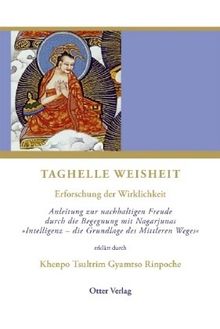 Taghelle Weisheit: Erforschung der Wirklichkeit. Anleitung zur nachhaltigen Freude durch die Begegnung mit Nagarjunas "Intelligenz - die Grundlage des Mittleren Weges"