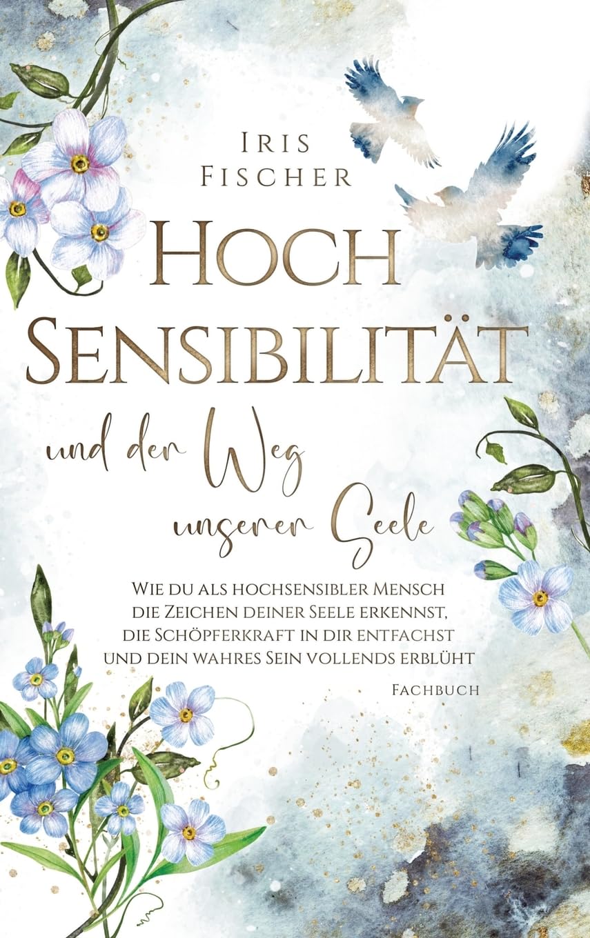 Hochsensibilität und der Weg unserer Seele: Wie du als hochsensibler Mensch die Zeichen deiner Seele erkennst, die Schöpferkraft in dir entfachst & ... vollends erblüht (Leben mit Hochsensibilität)