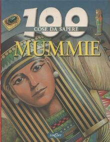 Mummie. Ediz. illustrata (100 cose da sapere)