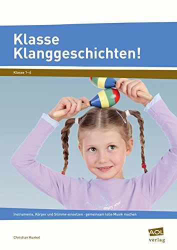 Klasse Klanggeschichten!: Instrumente, Körper und Stimme einsetzen - gemeinsam tolle Musik machen