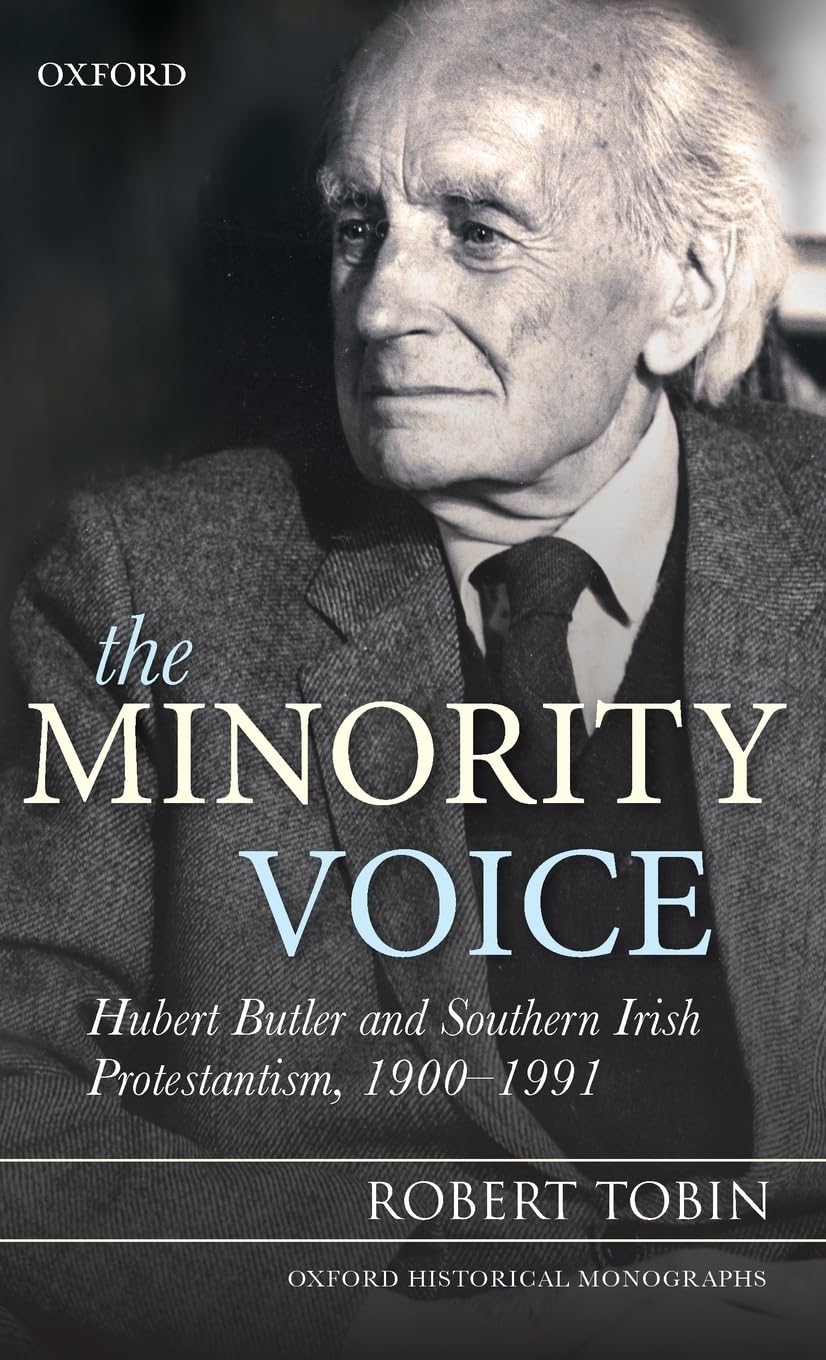 The Minority Voice: Hubert Butler and Southern Irish Protestantism, 1900-1991 (Oxford Historical Monographs)