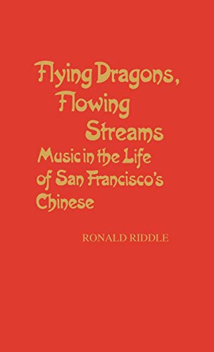 Flying Dragons, Flowing Streams: Music in the Life of San Francisco's Chinese (Contributions in Intercultural & Comparative Studies)