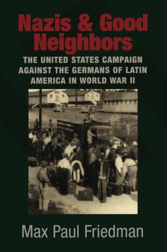 Nazis and Good Neighbors: The United States Campaign Against The Germans Of Latin America In World War Ii