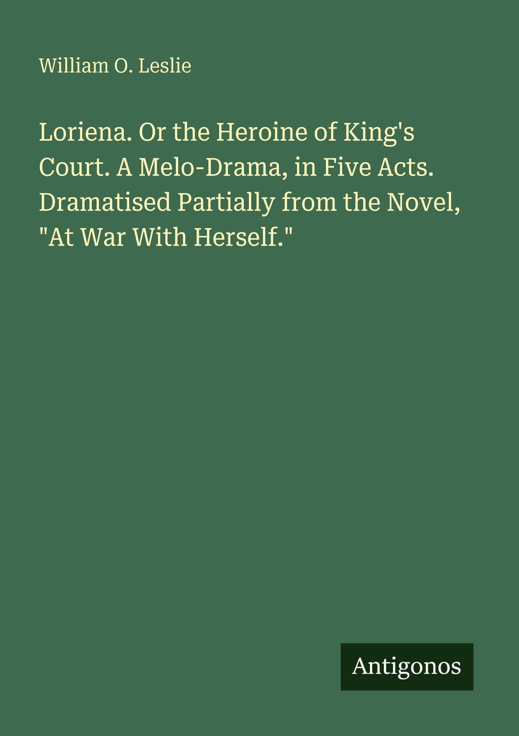 Loriena. Or the Heroine of King's Court. A Melo-Drama, in Five Acts. Dramatised Partially from the Novel, At War With Herself.