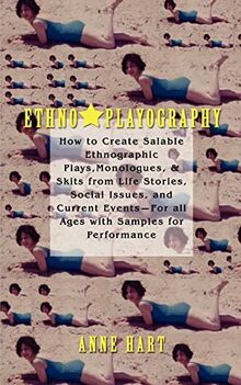 Ethno-Playography: How to Create Salable Ethnographic Plays, Monologues, & Skits from Life Stories, Social Issues, and Current Events For all Ages with Samples for Performance