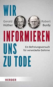 Wir informieren uns zu Tode: Ein Befreiungsversuch für verwickelte Gehirne