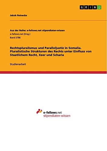 Rechtspluralismus und Paralleljustiz in Somalia. Pluralistische Strukturen des Rechts unter Einfluss von Staatlichem Recht, Xeer und Scharia