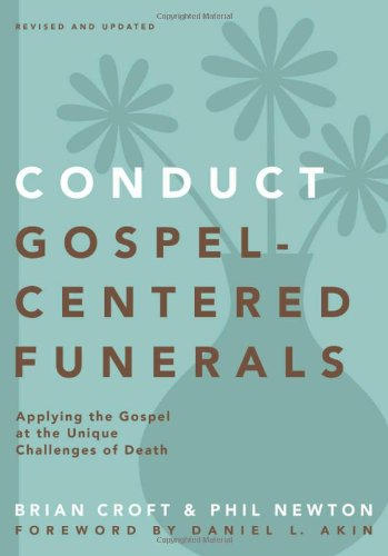 Conduct Gospel-Centered Funerals: Applying the Gospel at the Unique Challenges of Death (Practical Shepherding)