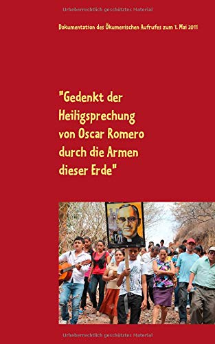 Gedenkt der Heiligsprechung von Oscar Romero durch die Armen dieser Erde: Dokumentation des Ökumenischen Aufrufes zum 1. Mai 2011 - Zuschriften - Lesesaal (edition pace)
