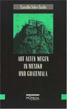 Auf alten Wegen in Mexiko und Guatemala. Reiseerinnerungen aus den Jahren 1895 bis 1897