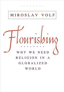 Volf, M: Flourishing - Why We Need Religion in a Globalized: Why We Need Religion in a Globalized World