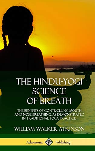 The Hindu-Yogi Science of Breath: The Benefits of Controlling Mouth and Nose Breathing, as Demonstrated in Traditional Yoga Practice (Hardcover)