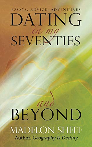 Dating in My Seventies and Beyond: Essays, Advice, Adventures