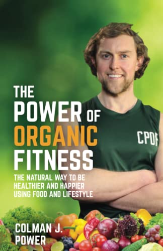 The Power of Organic Fitness: The natural way to be healthier and happier using food & lifestyle: The natural way to be healthier and happier using food & lifestyle