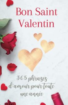 Bon Saint Valentin: 365 phrases d'amour pour toute une année - Je t'aime mon amour (Cadeau Saint Valentin, Band 1)