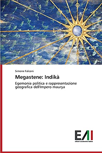 Megastene: Indikà: Egemonia politica e rappresentazione geografica dell'Impero maurya