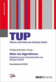 Mehr als Algorithmen: Digitalisierung in Gesellschaft und Sozialer Arbeit. Sonderband TUP - Theorie und Praxis 2018