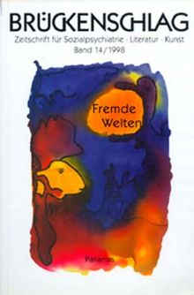 Brückenschlag. Zeitschrift für Sozialpsychiatrie, Literatur, Kunst: Brückenschlag 14. Fremde Welten. Zeitschrift für Sozialpsychiatrie, Literatur, Kunst: BD 14/1998