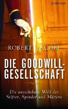 Die Goodwill-Gesellschaft: Die unsichtbare Welt der Stifter, Spender und Mäzene