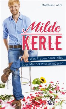 Milde Kerle: Was Frauen heute alles über Männer wissen müssen