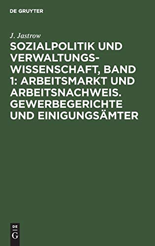 Sozialpolitik und Verwaltungswissenschaft, Band 1: Arbeitsmarkt und Arbeitsnachweis. Gewerbegerichte und Einigungsämter: Aufsätze und Abhandlungen