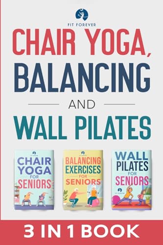 Fit Forever Chair Yoga, Balancing And Wall Pilates, Empowering Seniors With Exercises To Improve Health, Flexibility, And Mobility To Prevent Falls And Injuries