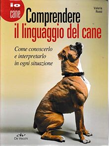 Comprendere il linguaggio del cane. Come conoscerlo e interpretarlo in ogni situazione (Io e il mio cane)