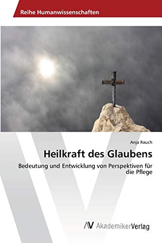 Heilkraft des Glaubens: Bedeutung und Entwicklung von Perspektiven für die Pflege