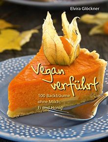 Vegan verführt!: 100 Backträume ohne Milch, Ei und Honig
