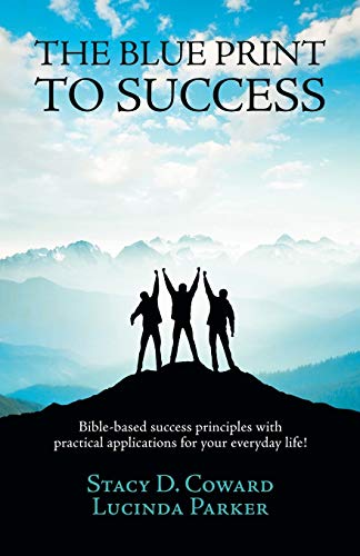 The Blue Print to Success: Bible-based success principles with practical applications for your everyday life!
