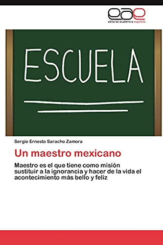 Un maestro mexicano: Maestro es el que tiene como misión sustituir a la ignorancia y hacer de la vida el acontecimiento más bello y feliz
