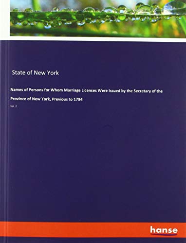 Names of Persons for Whom Marriage Licenses Were Issued by the Secretary of the Province of New York, Previous to 1784: Vol. 2