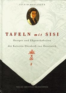 Tafeln mit Sisi - Rezepte und Eßgewohnheiten der Kaiserin Elisabeth von Österreich