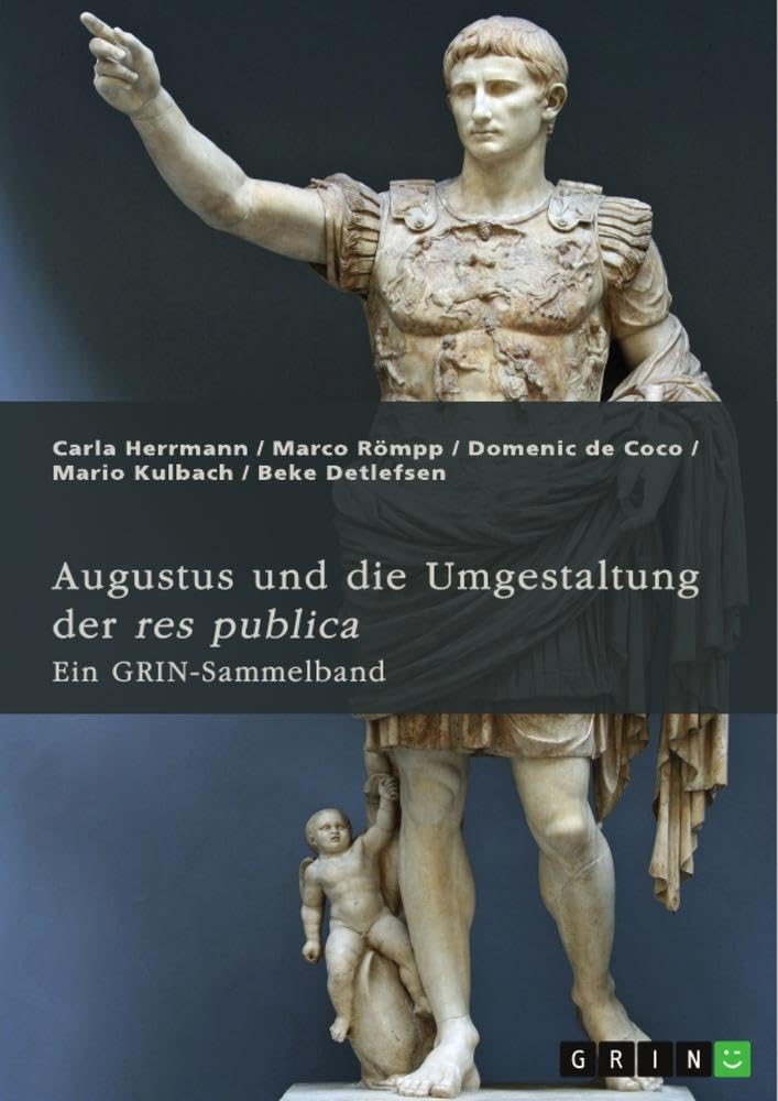 Augustus und die Umgestaltung der res publica. Das römische Prinzipat, die Verdrängung der Senatsaristokratie und die politische Rolle der Livia: Ein GRIN-Sammelband