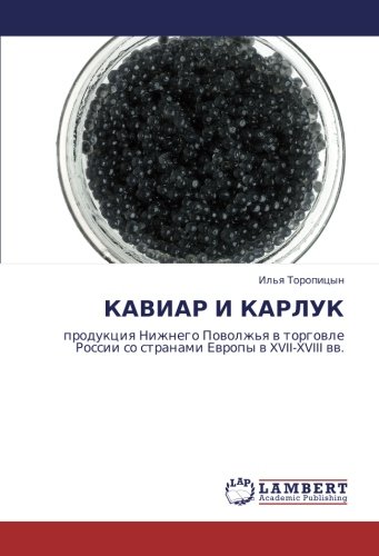 КАВИАР И КАРЛУК: продукция Нижнего Поволжья в торговле России со странами Европы в XVII-XVIII вв.: produkciq Nizhnego Powolzh'q w torgowle Rossii so stranami Ewropy w XVII-XVIII ww.