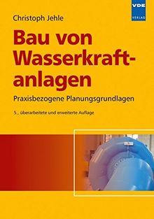 Bau von Wasserkraftanlagen: Praxisbezogene Planungsgrundlagen