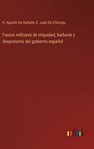 Fastos militares de iniquidad, barbarie y despotismo del gobierno español