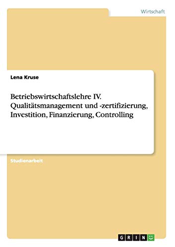Betriebswirtschaftslehre IV. Qualitätsmanagement und -zertifizierung, Investition, Finanzierung, Controlling