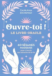 Ouvre-toi ! : le livre-oracle : 60 sésames magiques pour s'ouvrir aux miracles de la vie