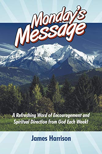 Monday's Message: A Refreshing Word of Encouragement and Spiritual Direction From God Each Week!