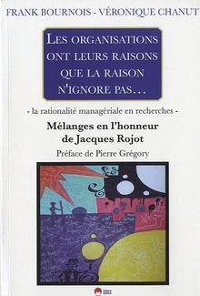 Les organisations ont leurs raisons que la raison n'ignore pas... : la rationalité managériale en recherches : mélanges en l'honneur de Jacques Rojot