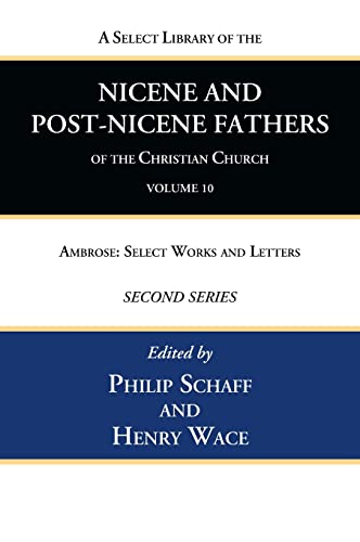 A Select Library of the Nicene and Post-Nicene Fathers of the Christian Church, Second Series, Volume 10: Ambrose: Select Works and Letters