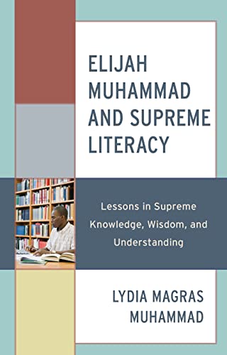 Elijah Muhammad and Supreme Literacy: Lessons in Supreme Knowledge, Wisdom, and Understanding (Elijah Muhammad Studies: Interdisciplinary, Educational, and Islamic Studies)