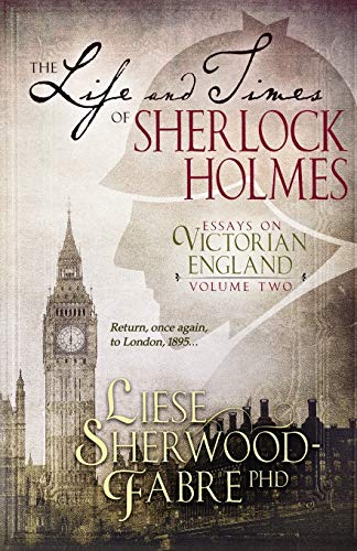 Sherwood-Fabre PhD, Liese Anne The Life And Times Of Sherlock Holmes, Essays On Victorian England, Volume Two