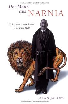 Der Mann aus Narnia: C. S. Lewis - sein Leben und seine Welt